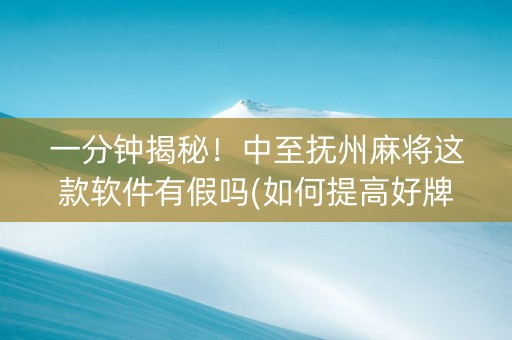 一分钟揭秘！中至抚州麻将这款软件有假吗(如何提高好牌几率)