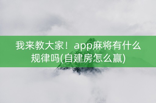 我来教大家！app麻将有什么规律吗(自建房怎么赢)