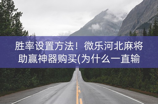 胜率设置方法！微乐河北麻将助赢神器购买(为什么一直输)