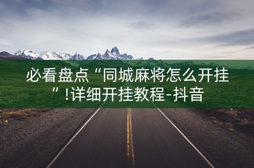 必看盘点“同城麻将怎么开挂”!详细开挂教程-抖音