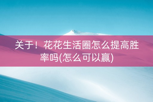 关于！花花生活圈怎么提高胜率吗(怎么可以赢)
