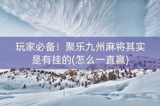 玩家必备！聚乐九州麻将其实是有挂的(怎么一直赢)