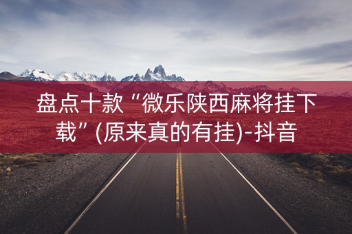 盘点十款“微乐陕西麻将挂下载”(原来真的有挂)-抖音