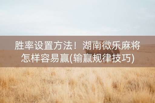 胜率设置方法！湖南微乐麻将怎样容易赢(输赢规律技巧)