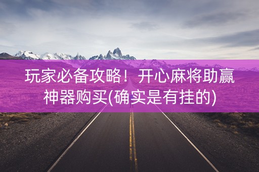 玩家必备攻略！开心麻将助赢神器购买(确实是有挂的)