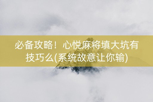 必备攻略！心悦麻将填大坑有技巧么(系统故意让你输)