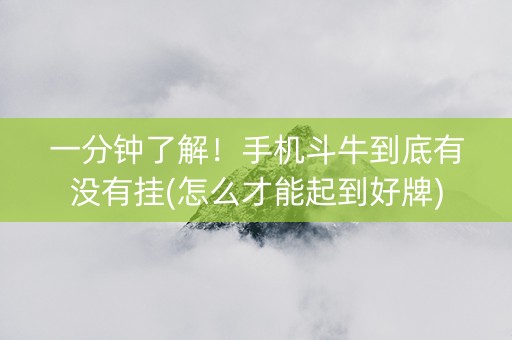 一分钟了解！手机斗牛到底有没有挂(怎么才能起到好牌)