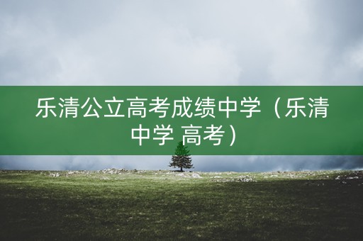 乐清公立高考成绩中学（乐清中学 高考）
