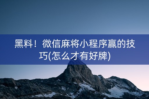 黑料！微信麻将小程序赢的技巧(怎么才有好牌)