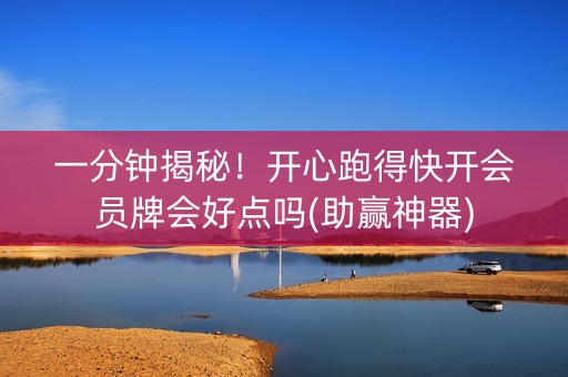 一分钟揭秘！开心跑得快开会员牌会好点吗(助赢神器)