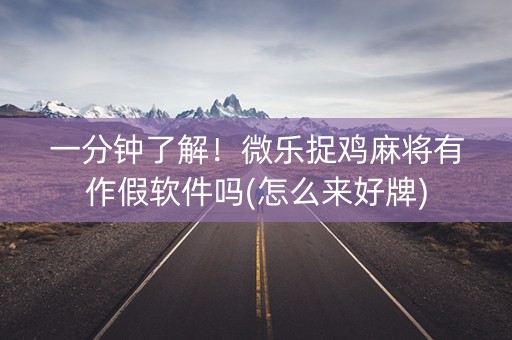 一分钟了解！微乐捉鸡麻将有作假软件吗(怎么来好牌)