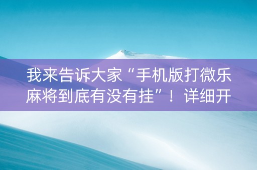 我来告诉大家“手机版打微乐麻将到底有没有挂”！详细开挂教程（确实真的有挂)-抖音