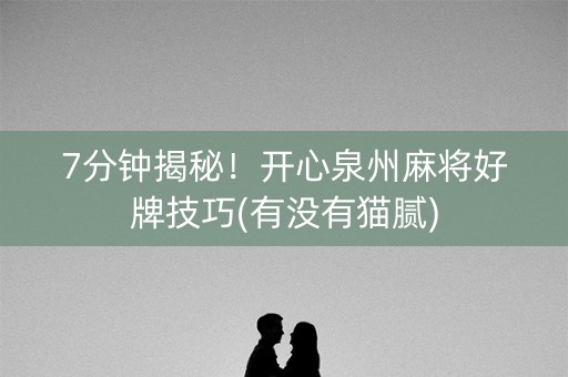 7分钟揭秘！开心泉州麻将好牌技巧(有没有猫腻)
