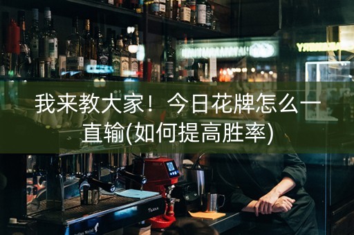 我来教大家！今日花牌怎么一直输(如何提高胜率)