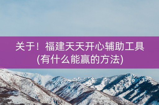 关于！福建天天开心辅助工具(有什么能赢的方法)