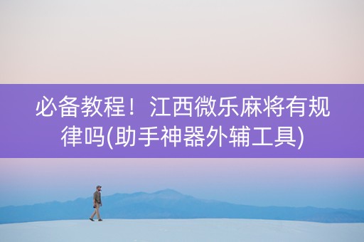 必备教程！江西微乐麻将有规律吗(助手神器外辅工具)