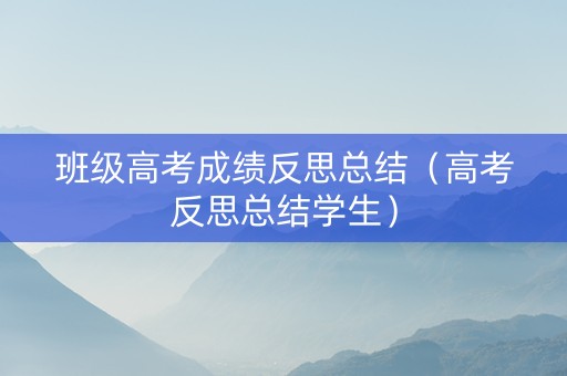 班级高考成绩反思总结（高考反思总结学生）