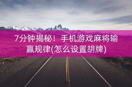7分钟揭秘！手机游戏麻将输赢规律(怎么设置胡牌)