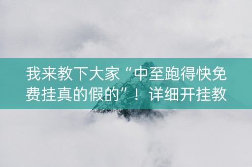 我来教下大家“中至跑得快免费挂真的假的”！详细开挂教程（确实真的有挂)-抖音