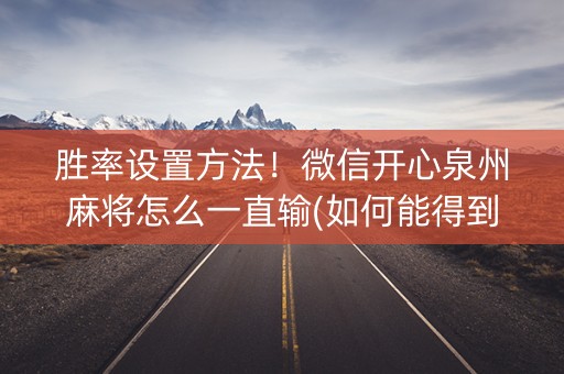 胜率设置方法！微信开心泉州麻将怎么一直输(如何能得到好牌)