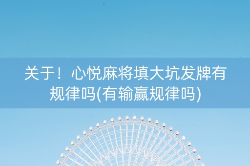 关于！心悦麻将填大坑发牌有规律吗(有输赢规律吗)