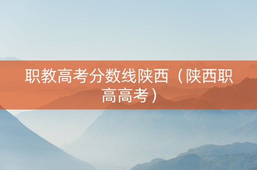 职教高考分数线陕西（陕西职高高考）