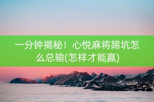 一分钟揭秘！心悦麻将踢坑怎么总输(怎样才能赢)