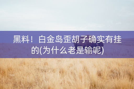 黑料！白金岛歪胡子确实有挂的(为什么老是输呢)