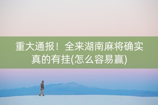 重大通报！全来湖南麻将确实真的有挂(怎么容易赢)