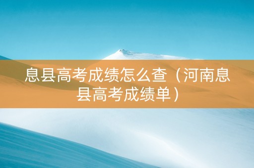 息县高考成绩怎么查（河南息县高考成绩单）