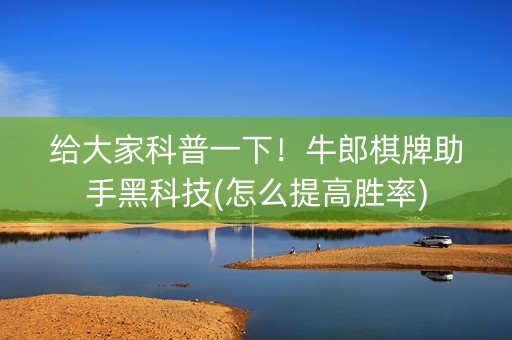 给大家科普一下！牛郎棋牌助手黑科技(怎么提高胜率)