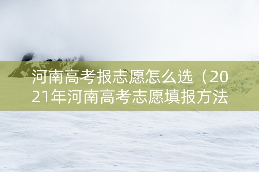 河南高考报志愿怎么选（2021年河南高考志愿填报方法）