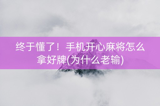 终于懂了！手机开心麻将怎么拿好牌(为什么老输)