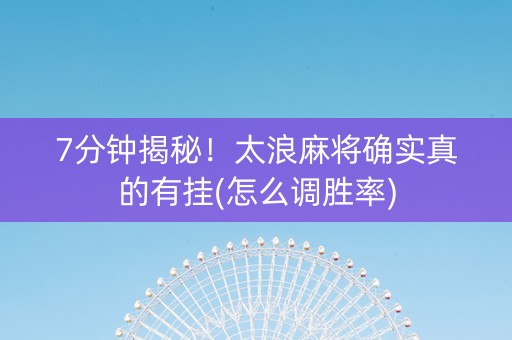 7分钟揭秘！太浪麻将确实真的有挂(怎么调胜率)
