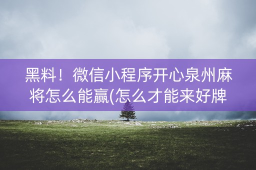黑料！微信小程序开心泉州麻将怎么能赢(怎么才能来好牌)
