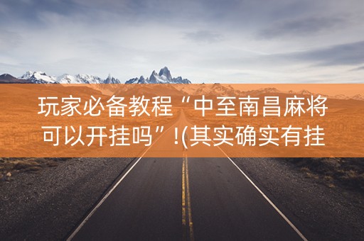 玩家必备教程“中至南昌麻将可以开挂吗”!(其实确实有挂)-抖音