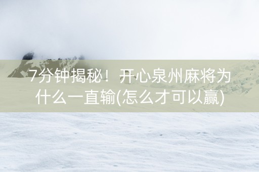 7分钟揭秘！开心泉州麻将为什么一直输(怎么才可以赢)