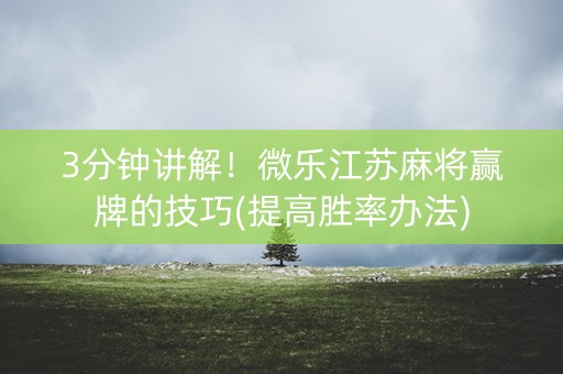 3分钟讲解！微乐江苏麻将赢牌的技巧(提高胜率办法)