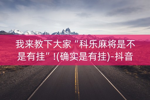 我来教下大家“科乐麻将是不是有挂”!(确实是有挂)-抖音