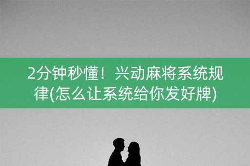 2分钟秒懂！兴动麻将系统规律(怎么让系统给你发好牌)