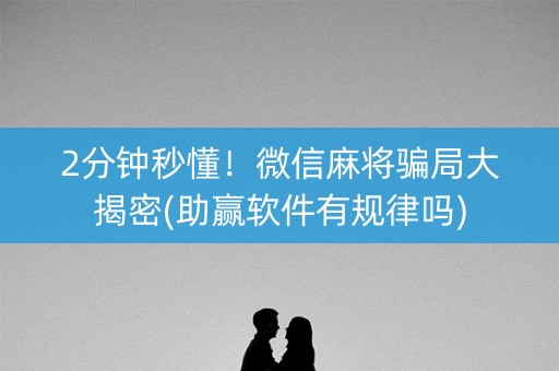 2分钟秒懂！微信麻将骗局大揭密(助赢软件有规律吗)