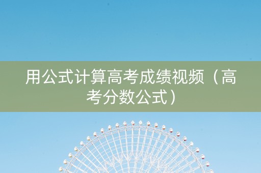 用公式计算高考成绩视频（高考分数公式）