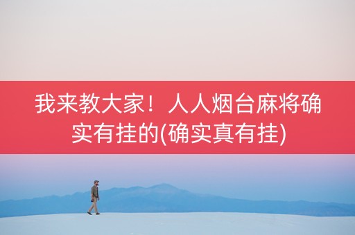 我来教大家！人人烟台麻将确实有挂的(确实真有挂)