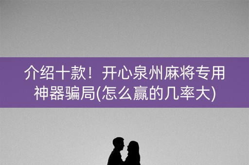 介绍十款！开心泉州麻将专用神器骗局(怎么赢的几率大)