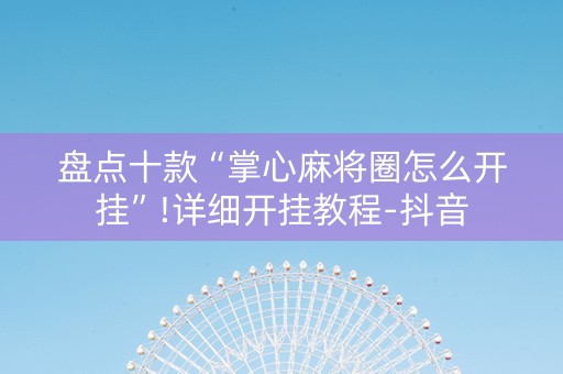 盘点十款“掌心麻将圈怎么开挂”!详细开挂教程-抖音