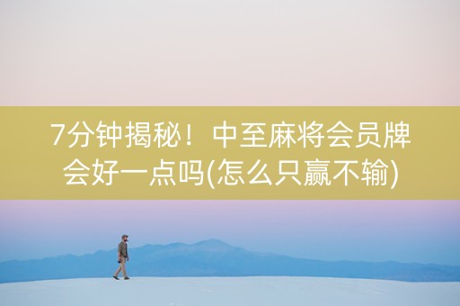 7分钟揭秘！中至麻将会员牌会好一点吗(怎么只赢不输)
