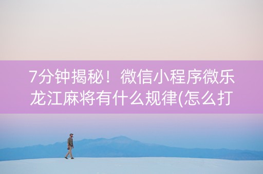 7分钟揭秘！微信小程序微乐龙江麻将有什么规律(怎么打会赢)