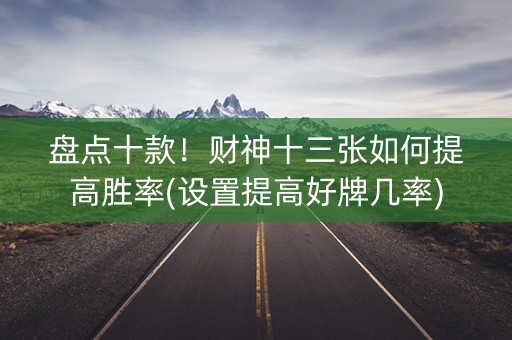 盘点十款！财神十三张如何提高胜率(设置提高好牌几率)