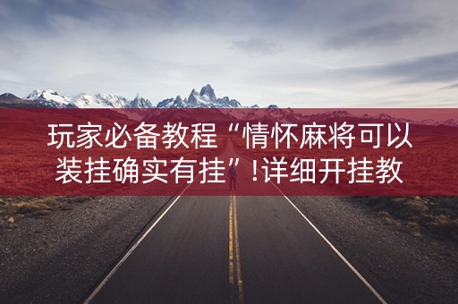 玩家必备教程“情怀麻将可以装挂确实有挂”!详细开挂教程-抖音