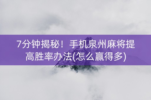 7分钟揭秘！手机泉州麻将提高胜率办法(怎么赢得多)
